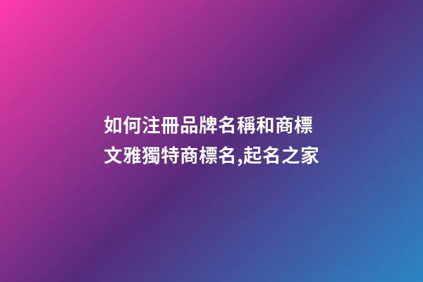 如何注冊品牌名稱和商標 文雅獨特商標名,起名之家